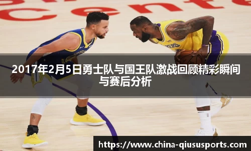 2017年2月5日勇士队与国王队激战回顾精彩瞬间与赛后分析