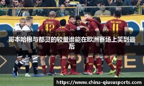 哥本哈根与都灵的较量谁能在欧洲赛场上笑到最后